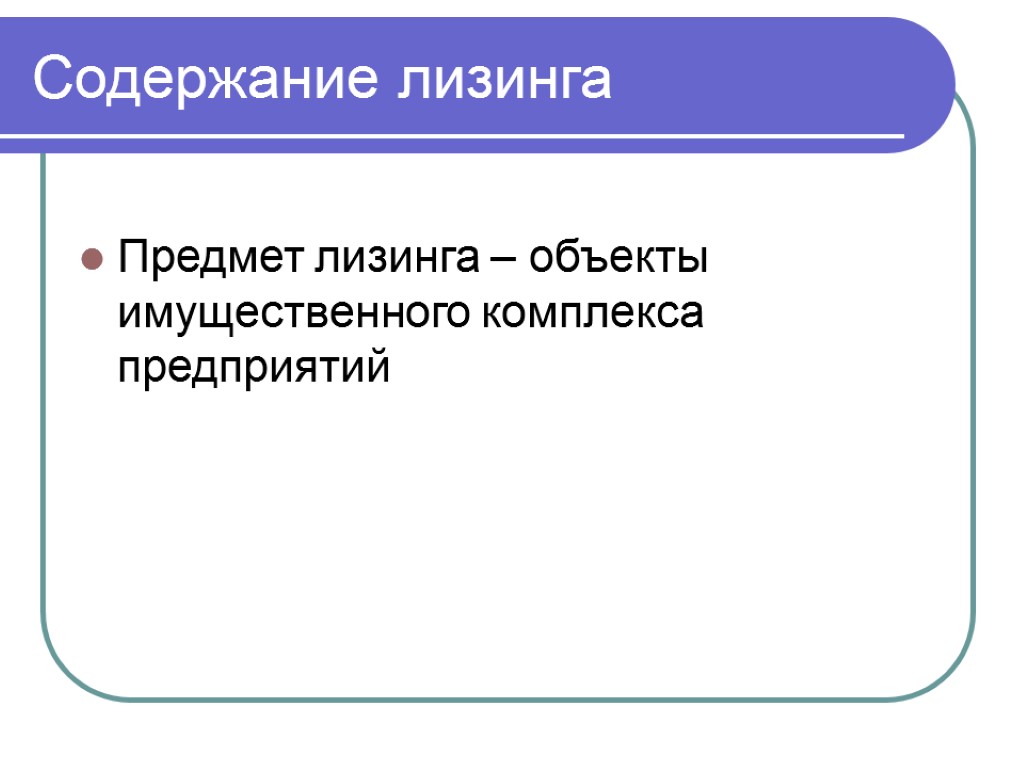 Содержание лизинга Предмет лизинга – объекты имущественного комплекса предприятий